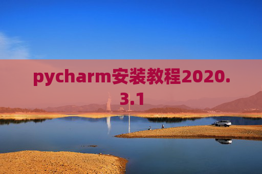 pycharm安装教程2020.3.1 pycharm安装教程2020.3.1